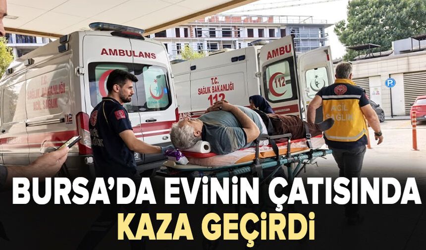 Çatıdan düşen adam Bursa’ya sevk edildi