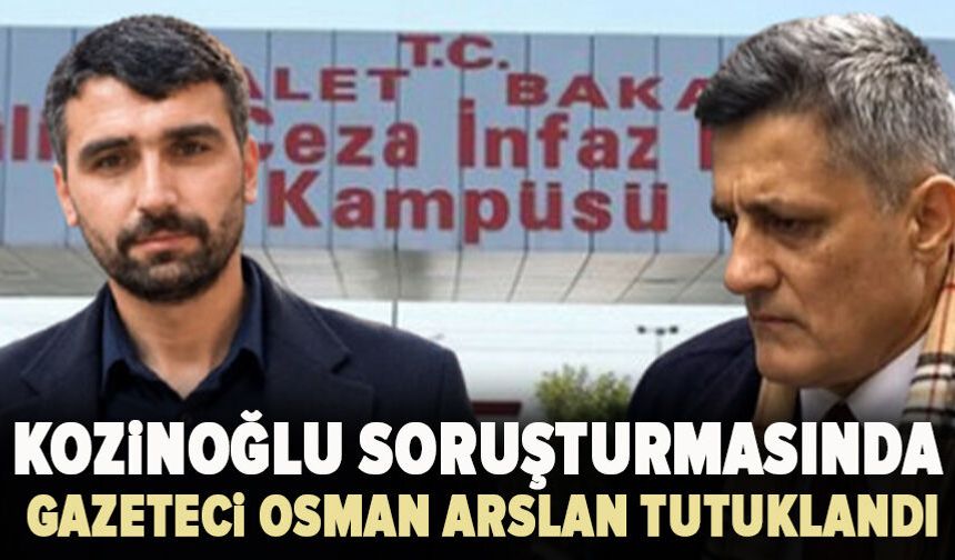 Kozinoğlu soruşturmasında gazeteci Osman Arslan tutuklandı