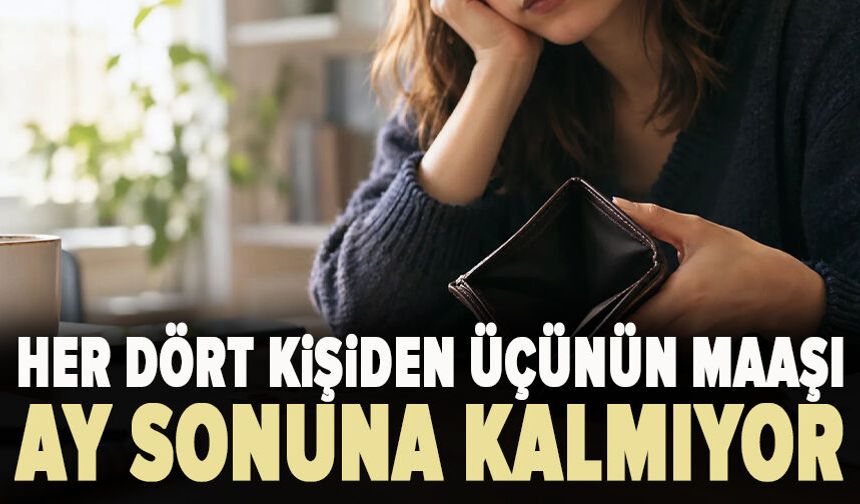 Her dört kişiden üçünün maaşı ay sonuna kalmıyor