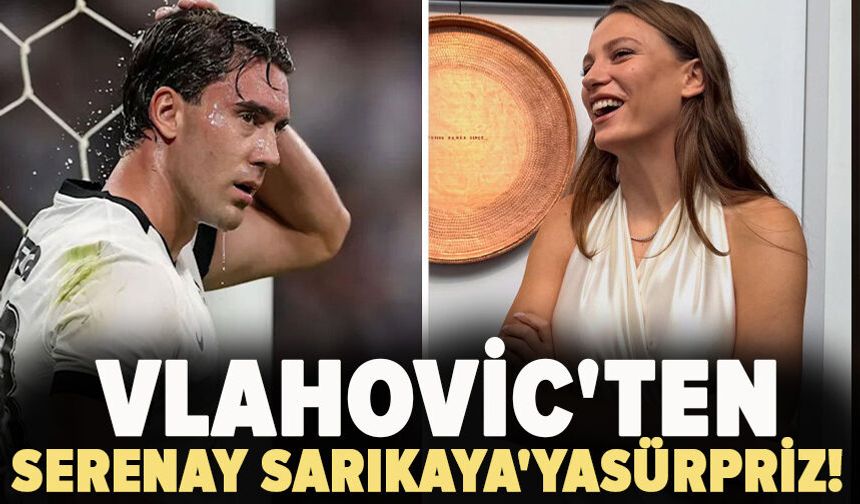 Vlahovic'ten Serenay Sarıkaya'ya sürpriz!