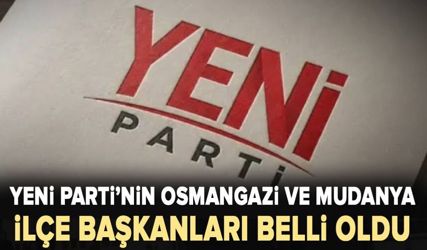 Yeni Parti’de Osmangazi ve Mudanya sonuçları belli oldu