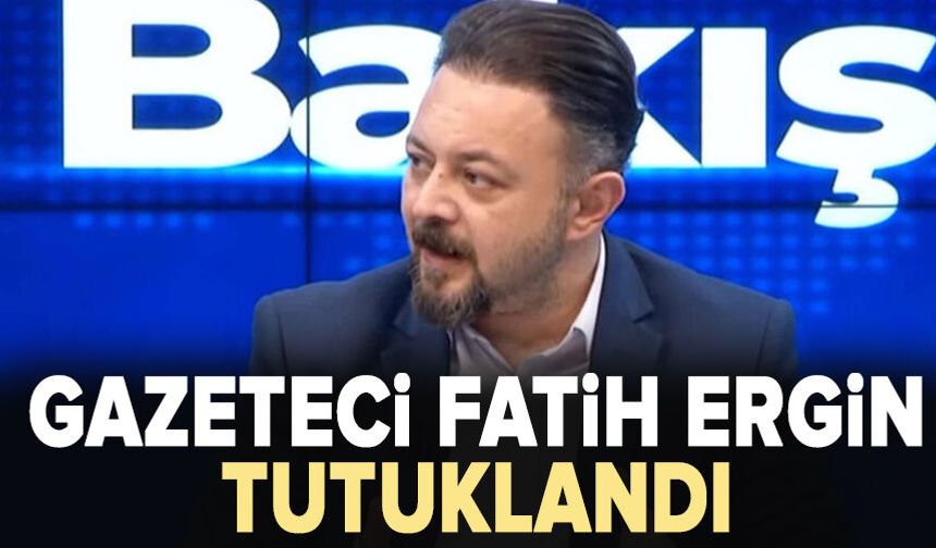 Gazeteci Fatih Ergin tutuklandı