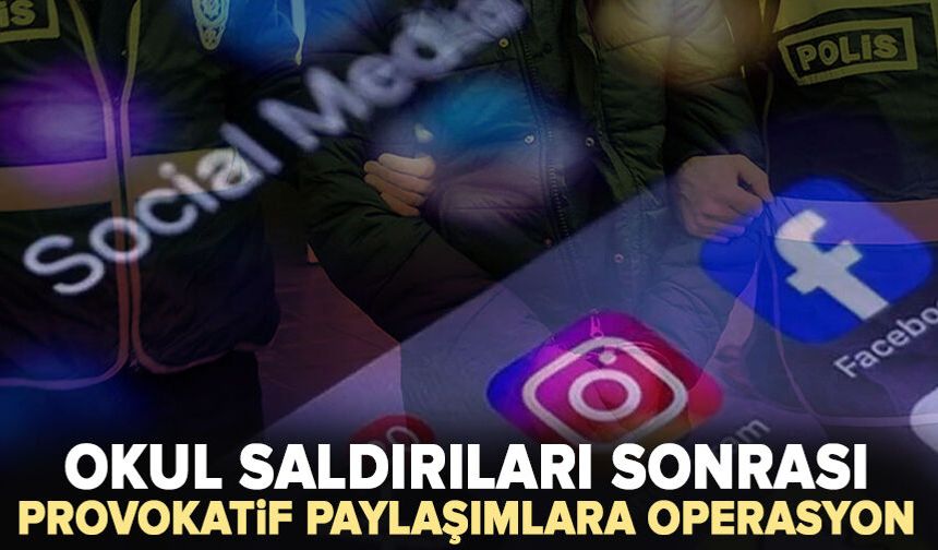 Okul saldırıları sonrası provokatif paylaşımlara operasyon