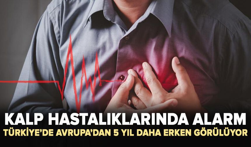 Kalp krizleri Türkiye’de Avrupa’dan 5 yıl daha erken görülüyor