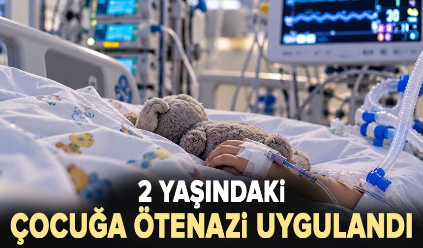 2 yaşındaki çocuğa ötenazi uygulandı