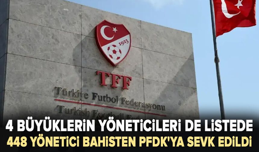 4 büyüklerin yöneticileri de listede: 448 yönetici bahisten PFDK'ya sevk edildi