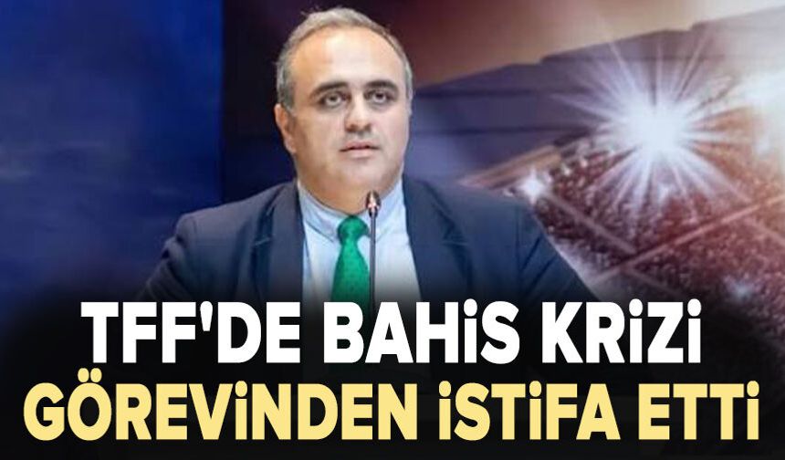 TFF'de bahis krizi: Görevinden istifa etti