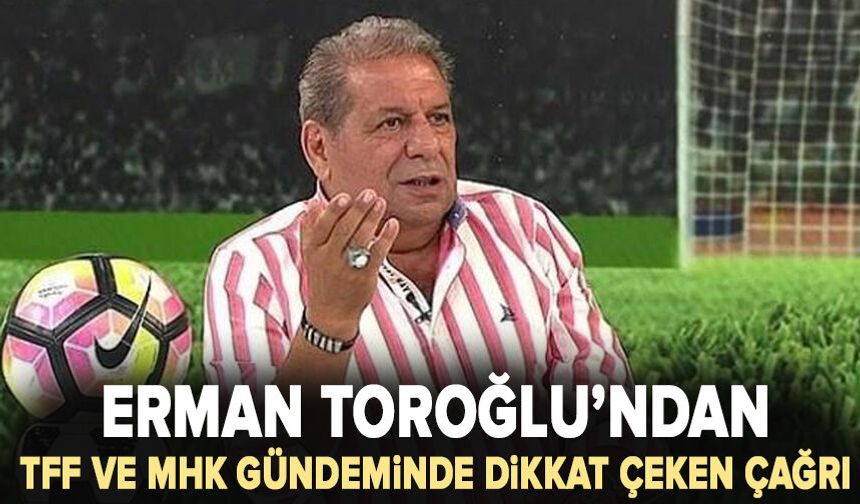 Erman Toroğlu’ndan TFF ve MHK gündeminde dikkat çeken çağrı