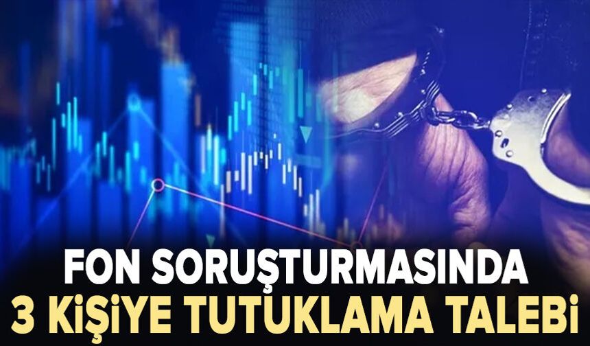 Fon soruşturmasında 3 kişiye tutuklama talebi