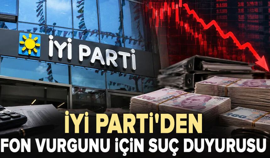 İYİ Parti'den fon vurgunu için suç duyurusu