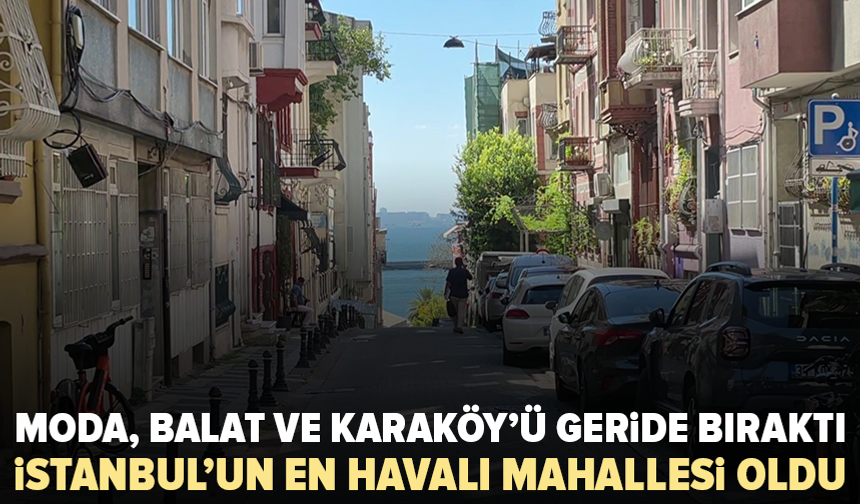 Moda, Balat ve Karaköy’ü geride bıraktı: İstanbul’un en havalı mahallesi belli oldu