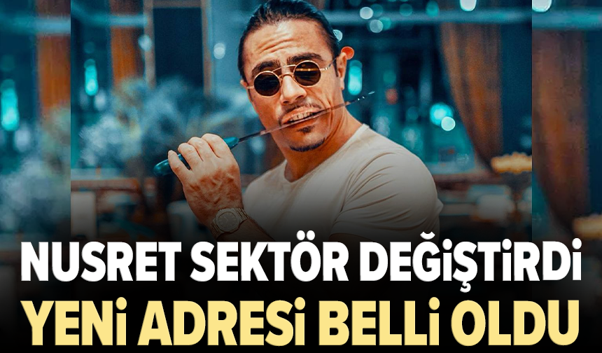 Nusret sektör değiştirdi: Yeni adresi belli oldu