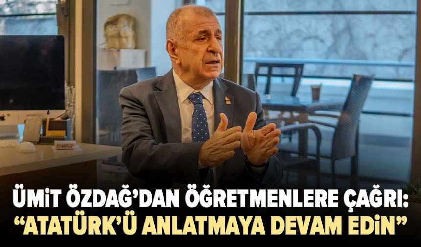 Ümit Özdağ’dan öğretmenlere çağrı: “Atatürk’ü ve Kurtuluş Savaşı’nı anlatmaya devam edin”