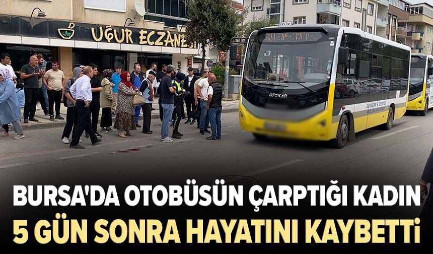 Bursa'da otobüsün çarptığı kadın 5 gün sonra hayatını kaybetti