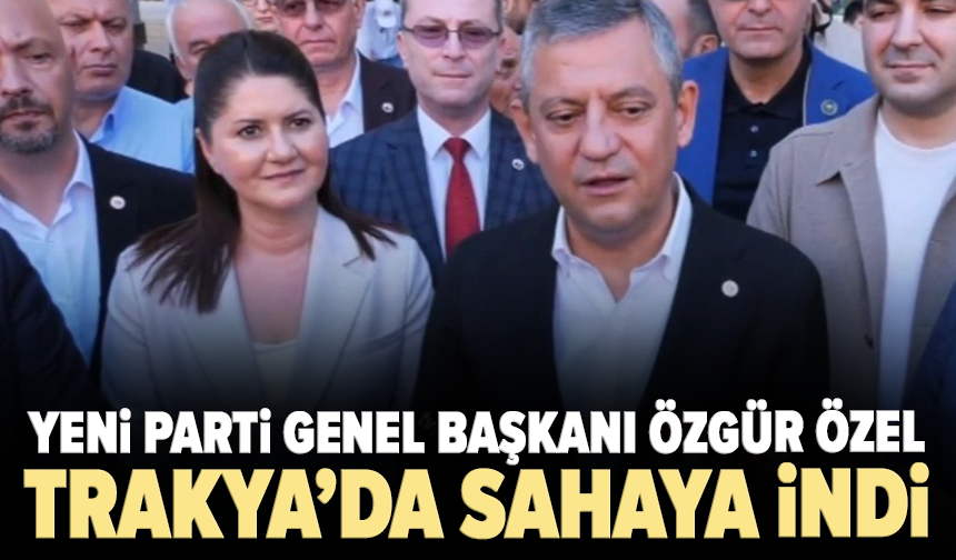 Özgür Özel Trakya’da sahaya indi