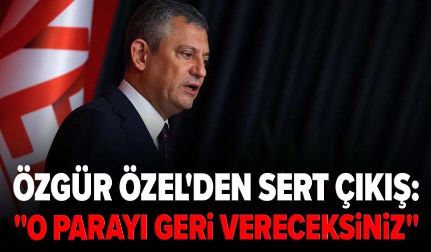 Özgür Özel'den sert çıkış: "O parayı kuruşuna kadar geri vereceksiniz"