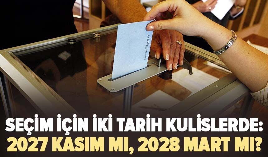 Seçim için iki tarih kulislerde: 2027 Kasım mı, 2028 Mart mı?