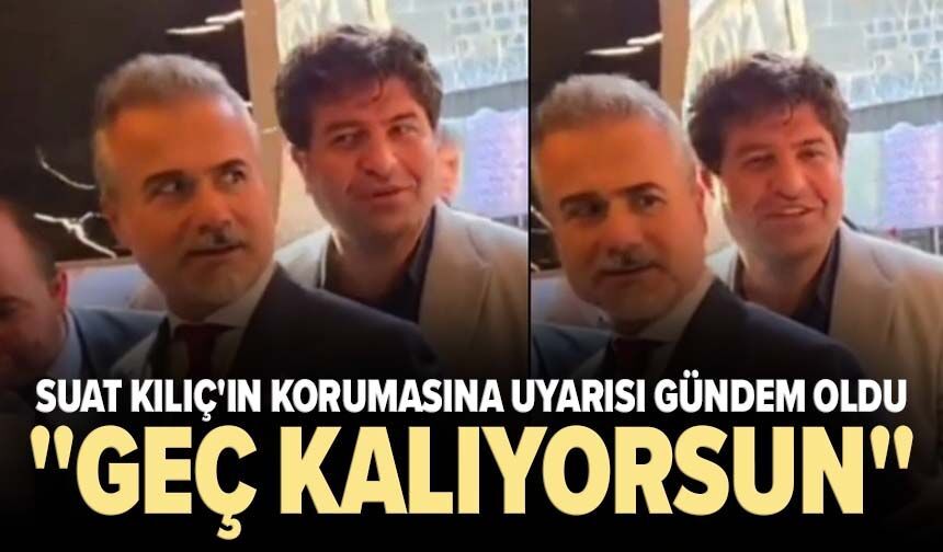 Suat Kılıç'ın korumasına uyarısı gündem oldu: "Geç kalıyorsun"