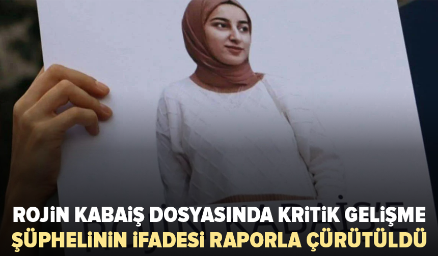 Rojin Kabaiş dosyasında kritik gelişme: Şüphelinin ifadesi raporla çürütüldü