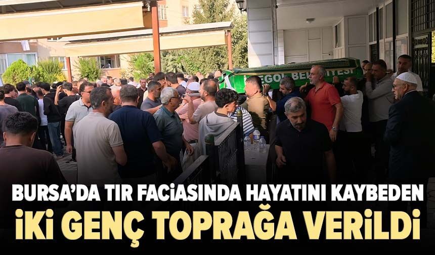Bursa’da tır faciasında hayatını kaybeden iki genç toprağa verildi