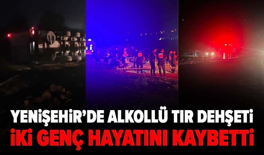 Yenişehir’de alkollü tır dehşeti: İki genç hayatını kaybetti
