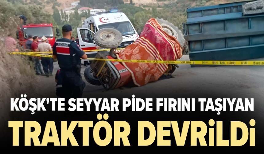 Köşk'te seyyar pide fırını taşıyan traktör devrildi: 1 ölü, 1 yaralı