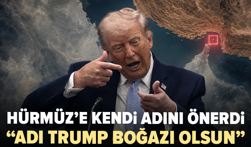 Trump’tan Hürmüz Boğazı için öneri: “Adı Trump Boğazı olsun”