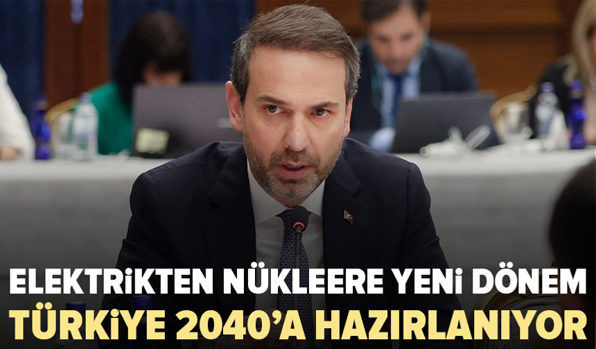 Türkiye’nin 2040 enerji yol haritası açıklandı