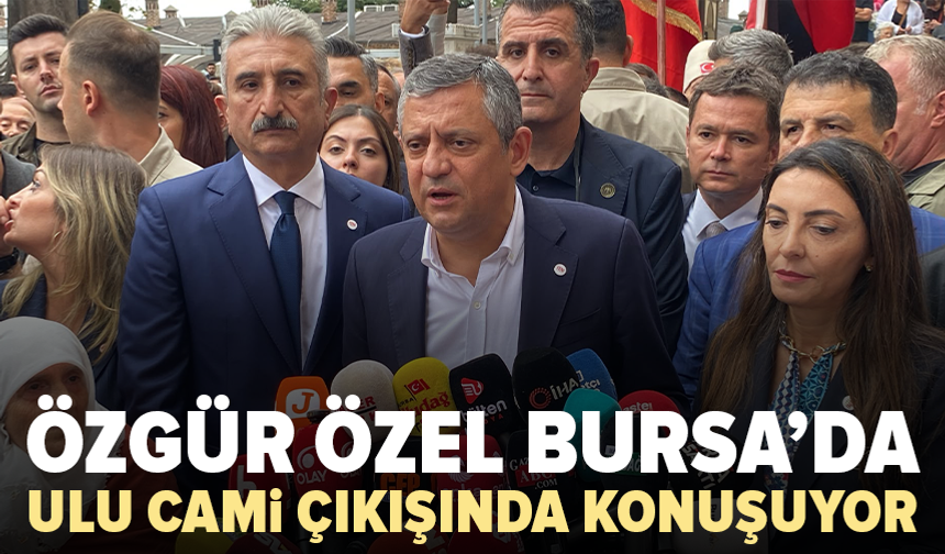 Özgür Özel Bursa’da: Ulu Camii çıkışında açıklama yapıyor