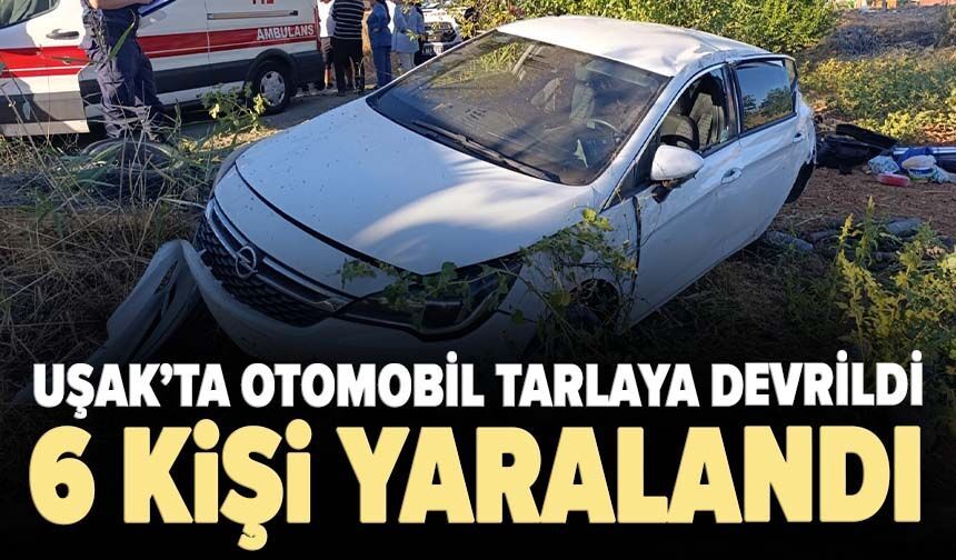 Uşak’ta otomobil tarlaya devrildi, 6 kişi yaralandı