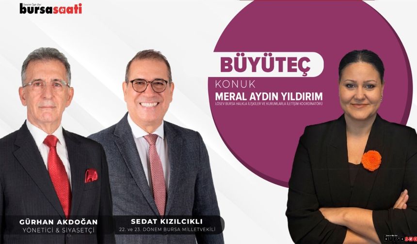 Gürhan Akdoğan ve Sedat Kızılcıklı ile Büyüteç | Meral Aydın Yıldırım / LÖSEV Bursa Koordinatörü