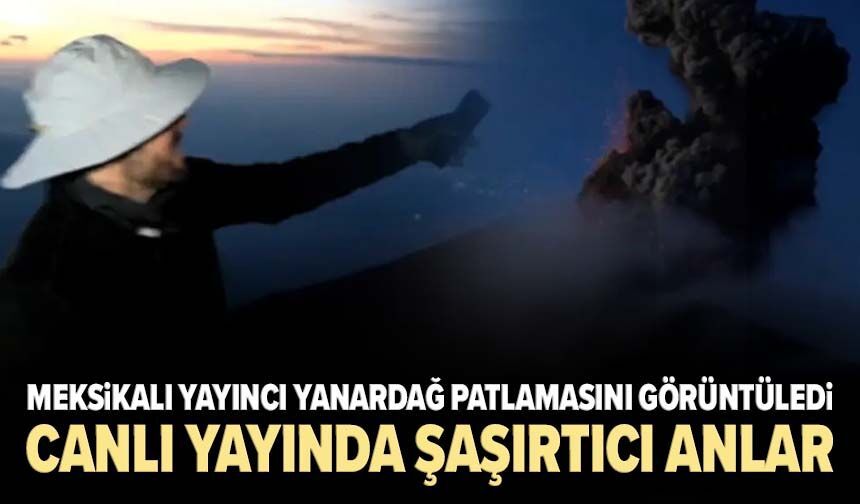 Meksikalı yayıncı yanardağ patlamasını görüntüledi