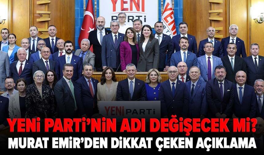YENİ Parti’nin adı değişecek mi? Murat Emir’den dikkat çeken açıklama