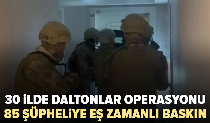 30 ilde Daltonlar operasyonu: 85 şüpheli yakalandı