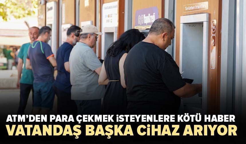 ATM’den para çekmek isteyenlere kötü haber! Vatandaş başka cihaz arıyor