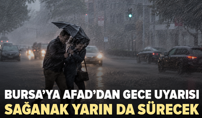 AFAD’dan Bursa için gece yarısı uyarısı: Şiddetli sağanak sürecek