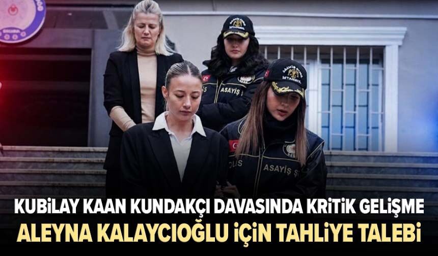 Kubilay Kaan Kundakçı davasında kritik gelişme: Aleyna Kalaycıoğlu için tahliye talebi