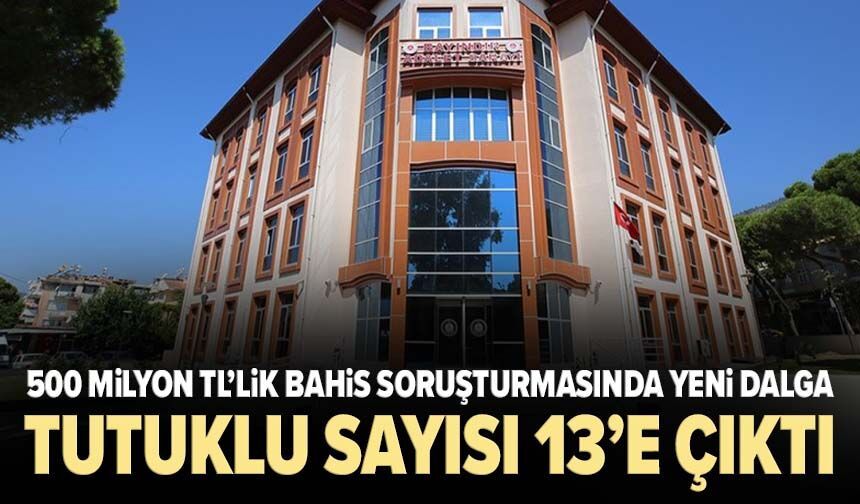 500 milyon TL’lik bahis soruşturmasında yeni dalga: Tutuklu sayısı 13’e çıktı