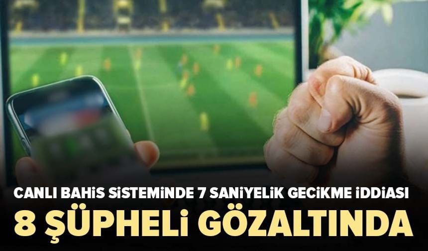 Canlı bahis sisteminde 7 saniyelik gecikme iddiası! 8 şüpheli gözaltında