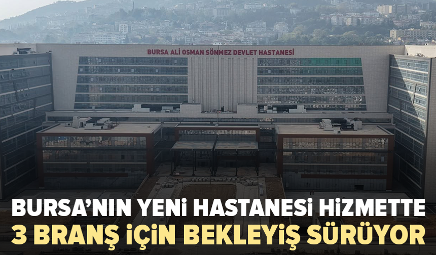 Bursa Ali Osman Sönmez Devlet Hastanesi hasta kabulüne başladı: 3 branş için dikkat çeken ayrıntı