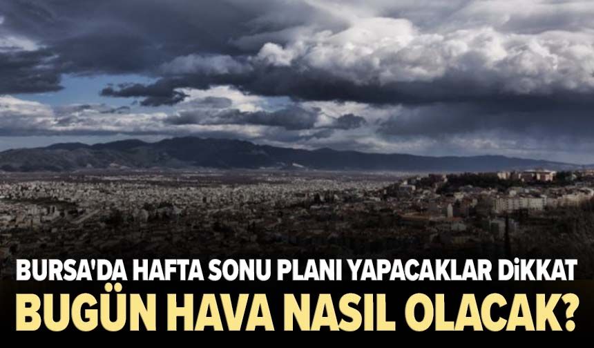 Bursa'da hafta sonu planı yapacaklar dikkat! Bugün hava nasıl olacak?
