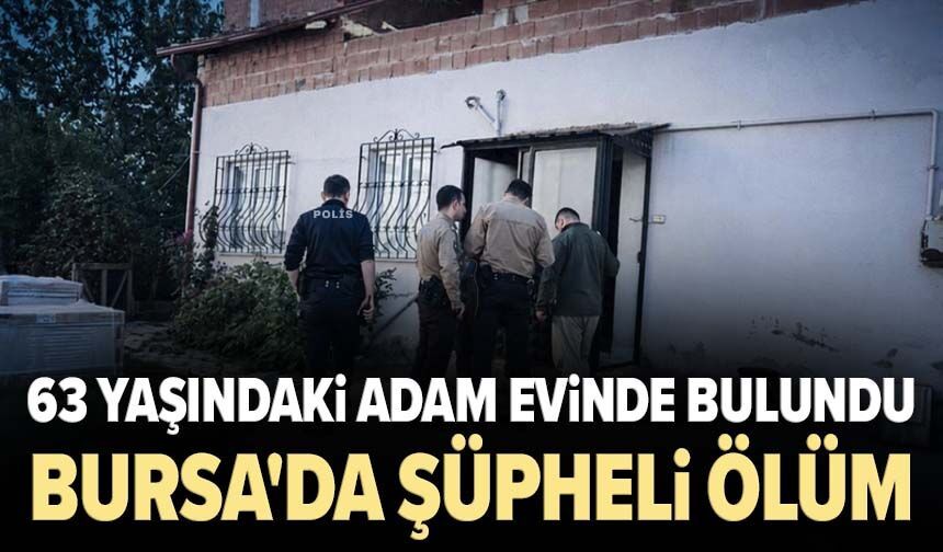 Bursa'da şüpheli ölüm! 63 yaşındaki adam evinde bulundu