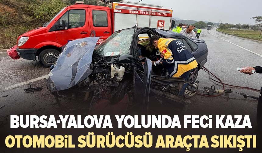 Bursa-Yalova yolunda feci kaza! Otomobil sürücüsü araçta sıkıştı