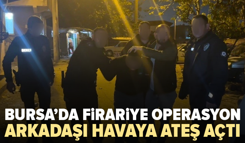 Bursa’da firariyi yakalama operasyonunda silah sesleri yükseldi
