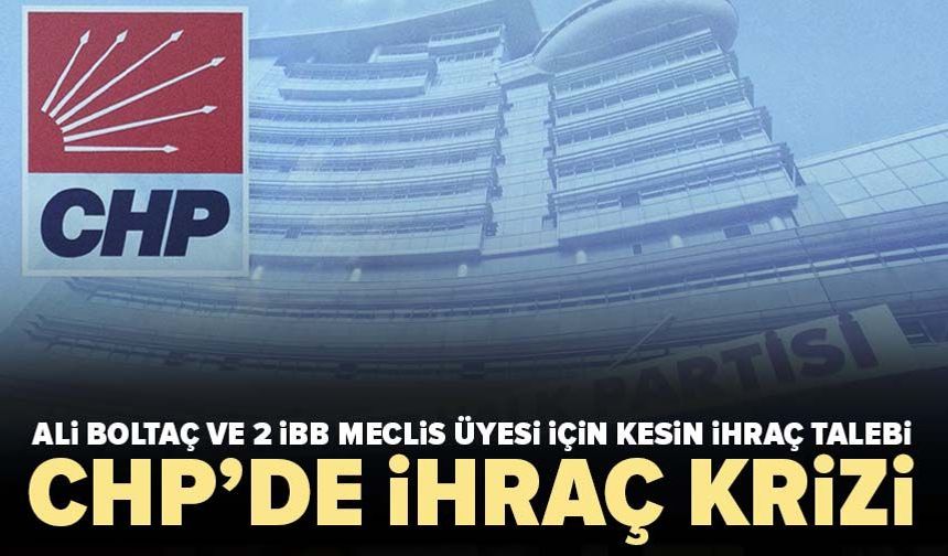 CHP’de ihraç krizi! Ali Boltaç ve 2 İBB Meclis üyesi için kesin ihraç talebi
