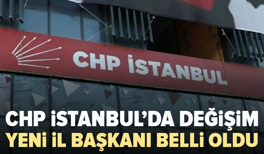 CHP İstanbul’da yeni il başkanı belli oldu