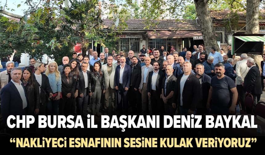 CHP Bursa İl Başkanı Deniz Baykal:  “Nakliyeci esnafının sesine kulak veriyoruz"