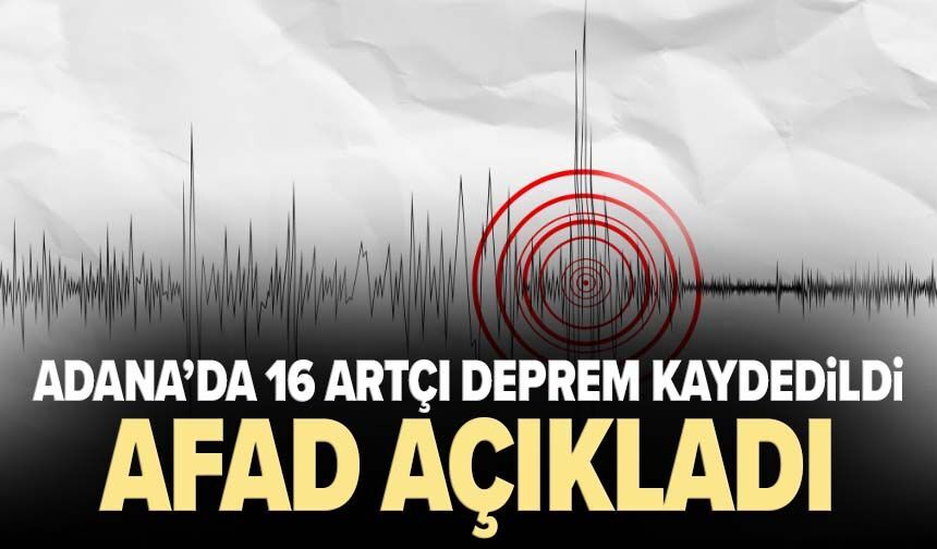 Adana’da 16 artçı deprem kaydedildi: AFAD açıkladı