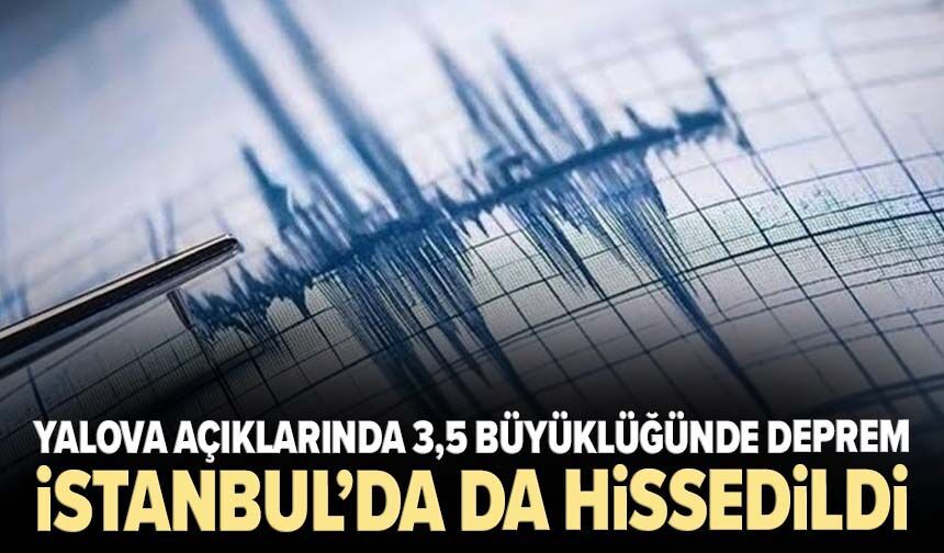 Yalova açıklarında 3,5 büyüklüğünde deprem! İstanbul’da da hissedildi