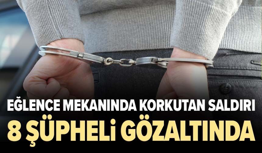 Eğlence mekanında korkutan silahlı saldırı: 8 şüpheli gözaltında